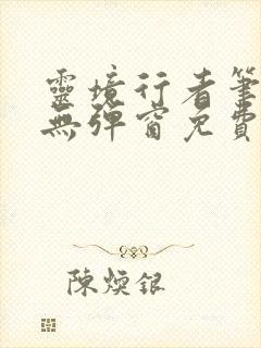 灵境行者笔趣阁无弹窗免费阅读