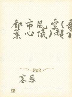 都市风云(乔梁叶心仪)超前更新