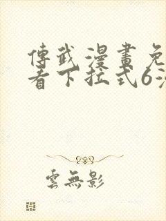 传武漫画免费观看下拉式6漫画