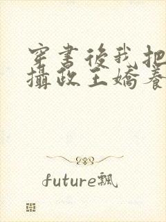 穿书后我把暴戾摄政王娇养了 小说