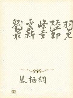 刘云峰陆羽小说最新章节免费阅读