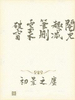 破云笔趣阁无弹窗未删减免费阅读