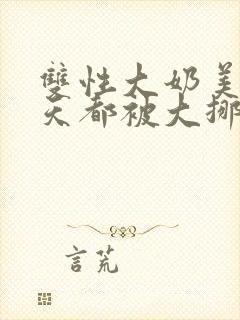 双性大奶美人每天都被大挪