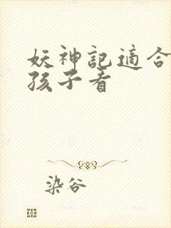 妖神记适合多大孩子看