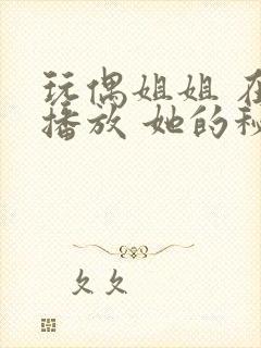 玩偶姐姐 在线播放 她的秘密 护士