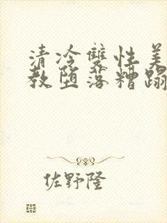 清冷双性美人调教堕落糟蹋