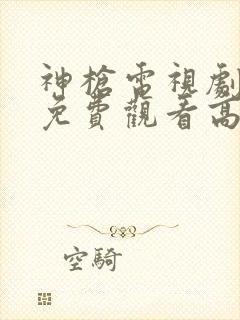 神枪电视剧全集免费观看高清完整版