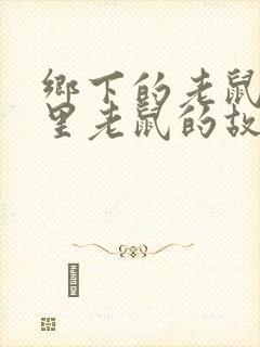 乡下的老鼠和城里老鼠的故事