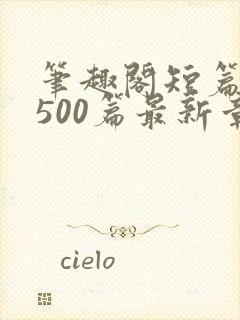 笔趣阁短篇合集500篇最新章节免费阅读