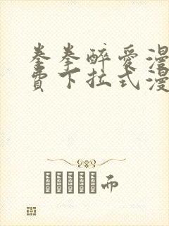 拳拳醉爱漫画免费下拉式漫画阅读