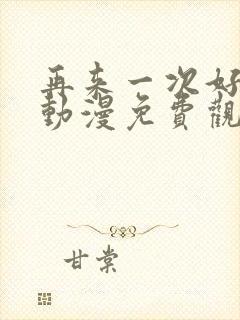 再来一次好不好动漫免费观看第一季全集在线