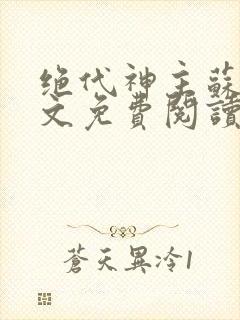 绝代神主苏莫全文免费阅读无弹窗