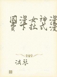 国漫女神漫画免费下拉式漫画最新更