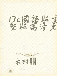 17c国语版完整版高清免费观看