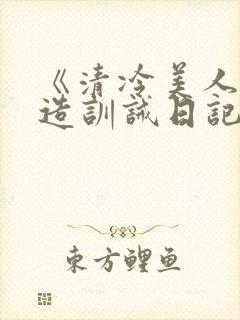 《清冷美人改/造训诫日记》