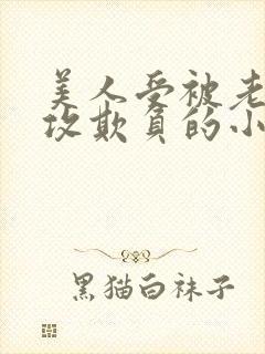 美人受被老肥丑攻欺负的小说