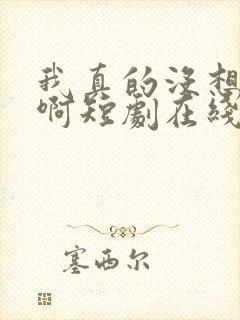 我真的没想重生啊短剧在线观看