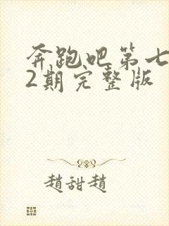 奔跑吧第七季12期完整版