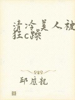 清冷美人被室友狂c躁