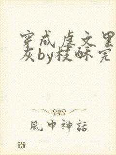 穿成虐文里的炮灰by枝酥完结了吗