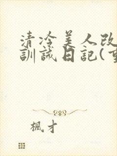 清冷美人改/造训诫日记(重口)by穆小刀