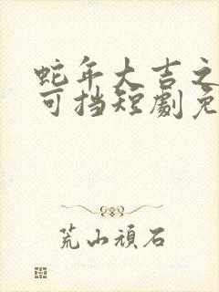 蛇年大吉之婚不可挡短剧免费观看封面