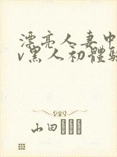 漂亮人妻中出av黑人初体验在线