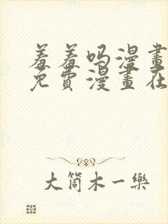 羞羞吗漫画页面免费漫画在线阅读入口