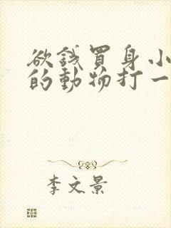 欲钱买身小脚小的动物打一正确生肖封面