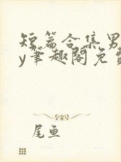 短篇合集男男by笔趣阁免费阅读