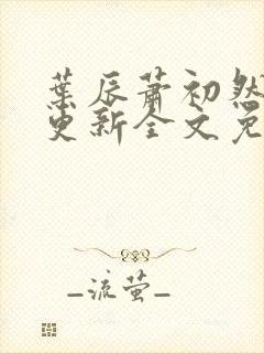 叶辰萧初然最新更新全文免费笔趣阁