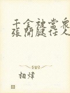 千金被当众羞辱张开腿任人玩弄小说封面