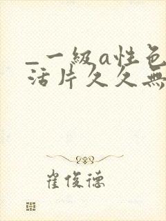 _一级a性色生活片久久无少妇一级淫片免费放