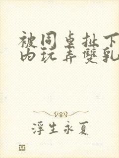 被同桌扯下小内内玩弄双乳的小说