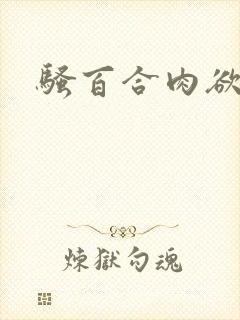 骚百合肉欲文