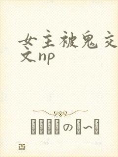 女主被鬼交高h文np封面