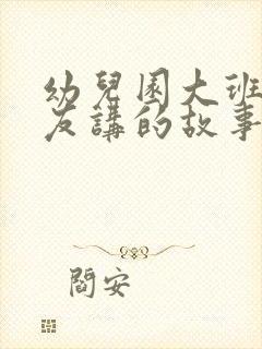 幼儿园大班小朋友讲的故事