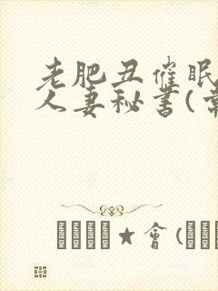 老肥丑催眠双性人妻秘书(常识改造)