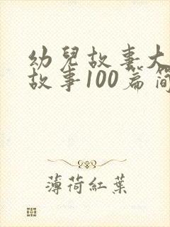 幼儿故事大王讲故事100篇简短