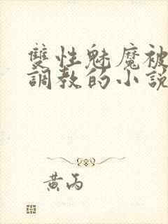双性魅魔被主人调教的小说最新章节