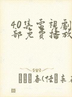 40集电视剧全部免费播放