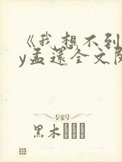 《我想不到》by孟还全文阅读