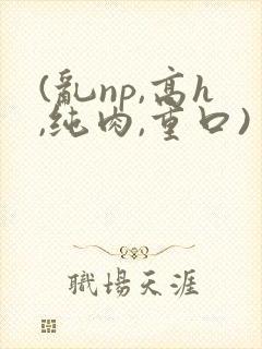 (乱np,高h,纯肉,重口)封面