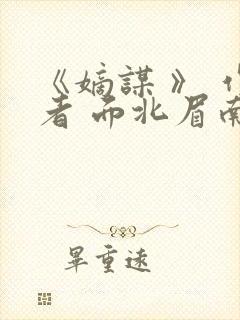 《嫡谋 》 作者 面北眉南