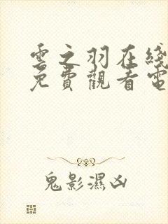 云之羽在线全集免费观看电视剧