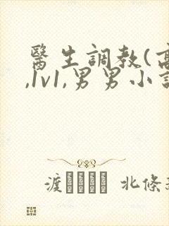 医生调教(高h,1v1,男男小说