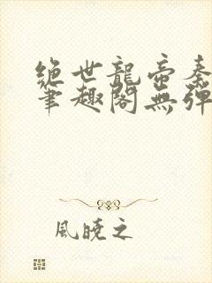 绝世龙帝秦君邪笔趣阁无弹窗