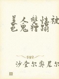 美人双性被肥老色鬼糟蹋