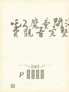 吒2魔童闹海免费观看完整版