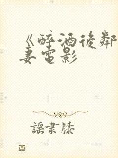 《醉酒后邻居人妻电影